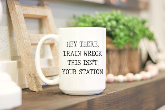 Hey There, Train Wreck, This Isn't Your Station Mug - Binnie & Bopper Designs