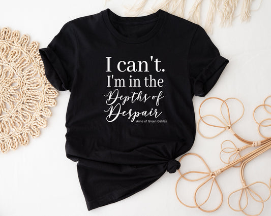 I Can't. I'm in the Depths of Despair, Anne of Green Gables Inspired Shirt - Binnie & Bopper Designs